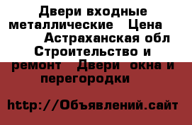 Двери входные металлические › Цена ­ 9 900 - Астраханская обл. Строительство и ремонт » Двери, окна и перегородки   